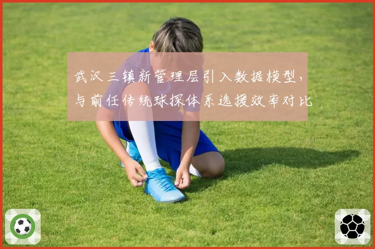 武汉三镇新管理层引入数据模型，与前任传统球探体系选援效率对比