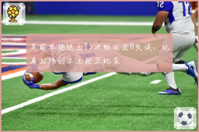 吴前单场送出15次助攻且0失误，比肩刘炜创本土控卫纪录