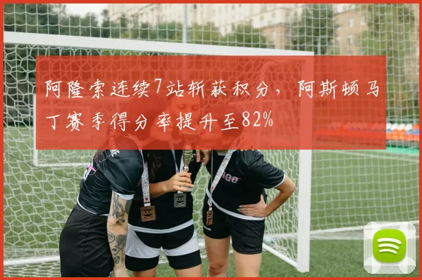 阿隆索连续7站斩获积分，阿斯顿马丁赛季得分率提升至82%