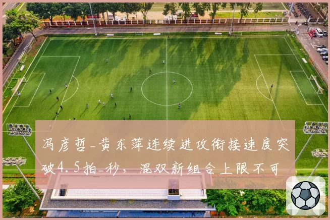 冯彦哲_黄东萍连续进攻衔接速度突破4.5拍_秒，混双新组合上限不可估量
