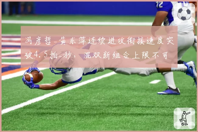 冯彦哲_黄东萍连续进攻衔接速度突破4.5拍_秒，混双新组合上限不可估量