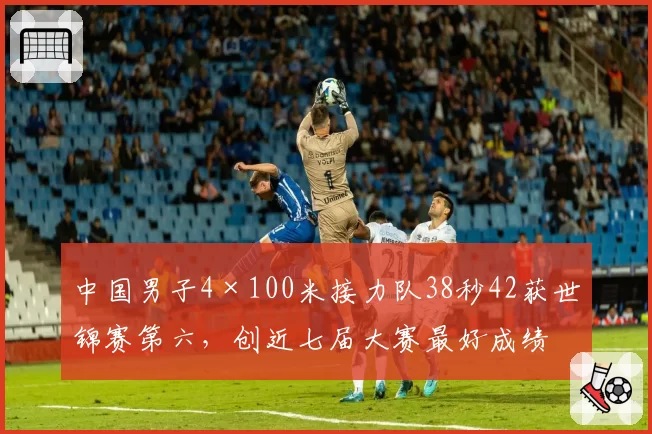 中国男子4×100米接力队38秒42获世锦赛第六，创近七届大赛最好成绩