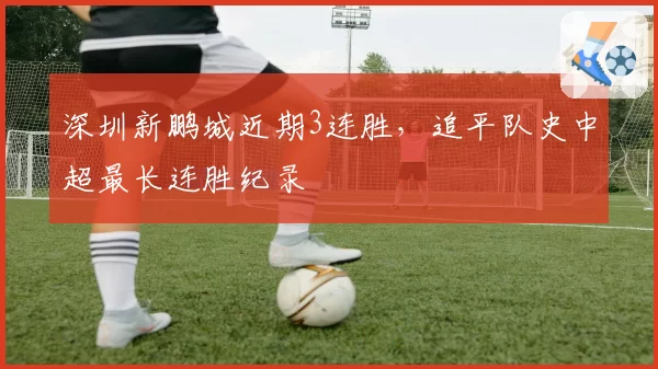 深圳新鹏城近期3连胜，追平队史中超最长连胜纪录