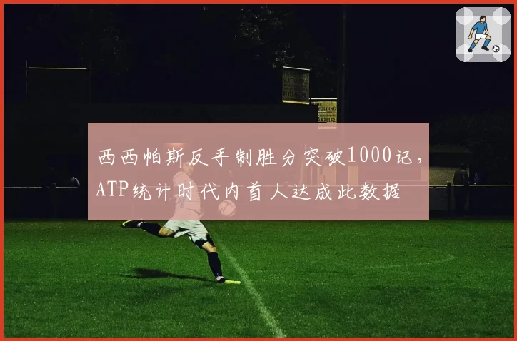 西西帕斯反手制胜分突破1000记，ATP统计时代内首人达成此数据