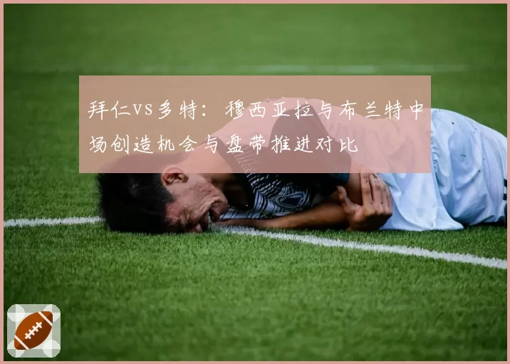 拜仁vs多特：穆西亚拉与布兰特中场创造机会与盘带推进对比
