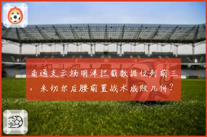 南通支云杨明洋拦截数据位列前三，米切尔后腰前置战术成败几何？