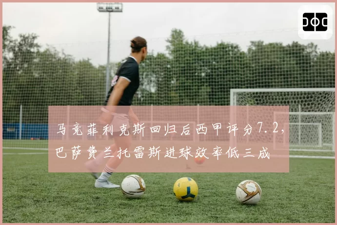 马竞菲利克斯回归后西甲评分7.2，巴萨费兰托雷斯进球效率低三成