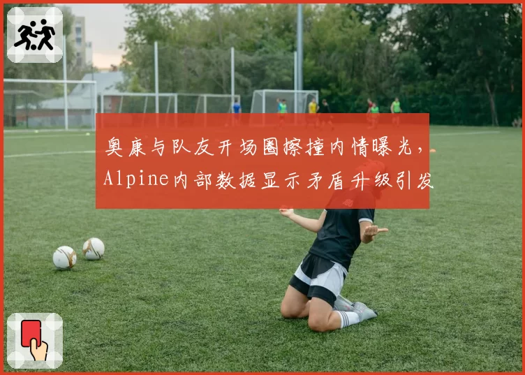 奥康与队友开场圈擦撞内情曝光，Alpine内部数据显示矛盾升级引发3次维修区冲突