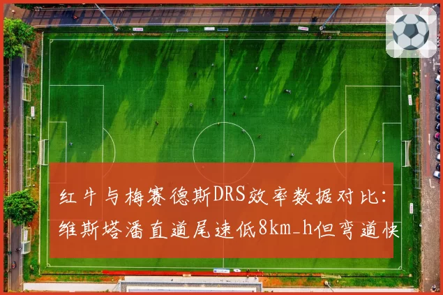 红牛与梅赛德斯DRS效率数据对比：维斯塔潘直道尾速低8km_h但弯道快0.3秒