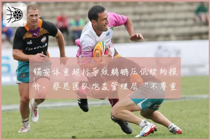 锡安体重超标导致鹈鹕压低续约报价，蔡恩团队炮轰管理层“不尊重人”