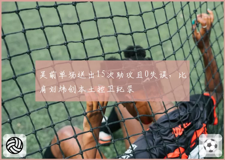 吴前单场送出15次助攻且0失误，比肩刘炜创本土控卫纪录