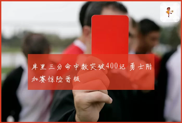 库里三分命中数突破400记 勇士附加赛惊险晋级