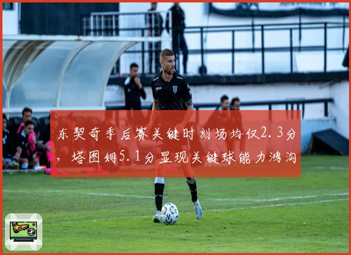 东契奇季后赛关键时刻场均仅2.3分，塔图姆5.1分显现关键球能力鸿沟