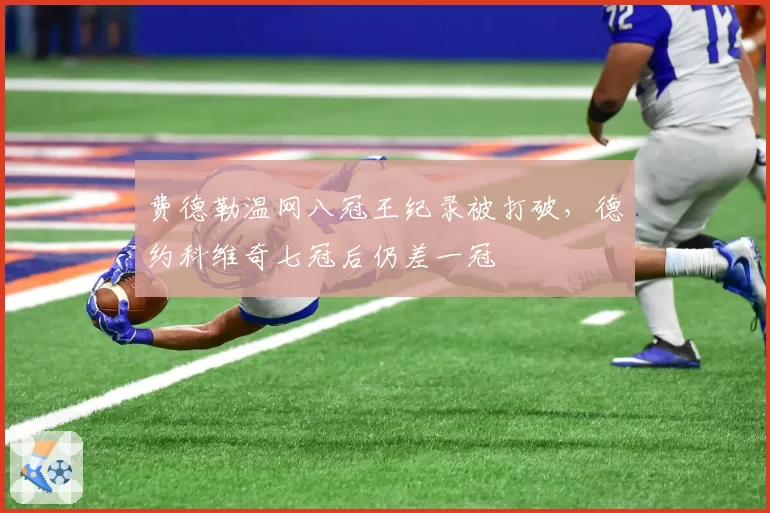 费德勒温网八冠王纪录被打破，德约科维奇七冠后仍差一冠